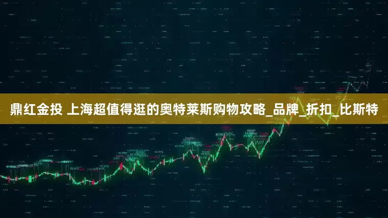 鼎红金投 上海超值得逛的奥特莱斯购物攻略_品牌_折扣_比斯特