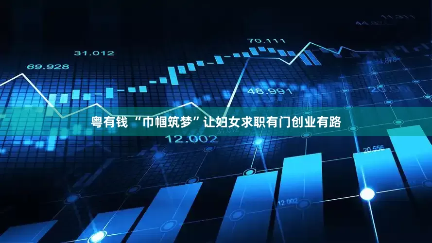 粤有钱 “巾帼筑梦”让妇女求职有门创业有路