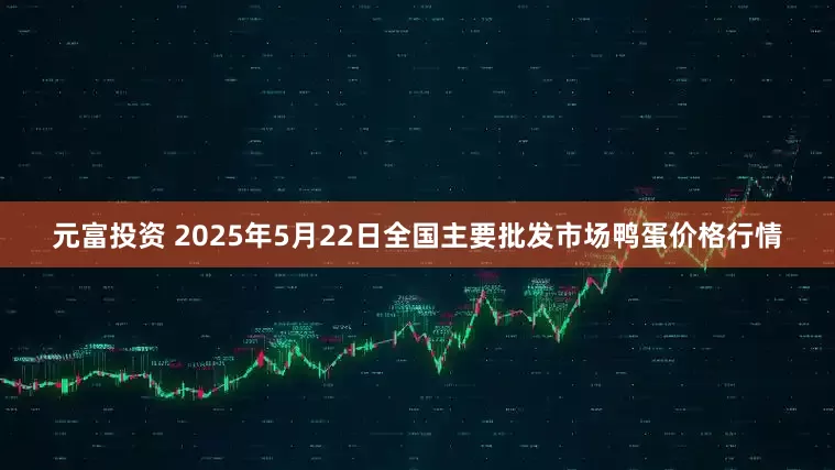 元富投资 2025年5月22日全国主要批发市场鸭蛋价格行情