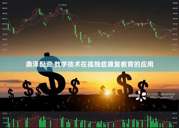鼎泽配资 数字技术在孤独症康复教育的应用