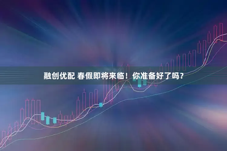 融创优配 春假即将来临！你准备好了吗？